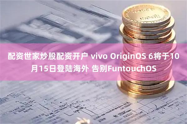 配资世家炒股配资开户 vivo OriginOS 6将于10月15日登陆海外 告别FuntouchOS
