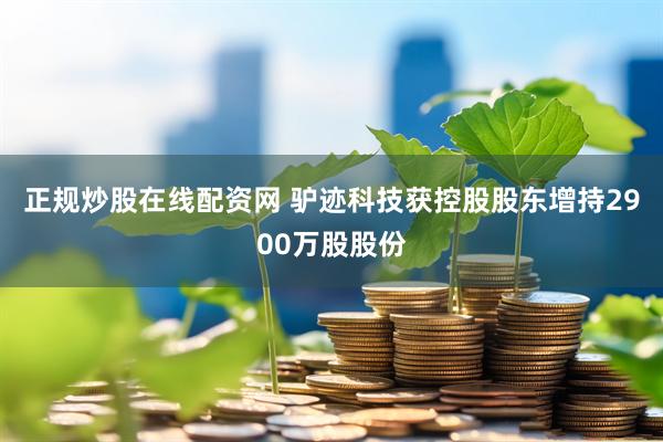 正规炒股在线配资网 驴迹科技获控股股东增持2900万股股份