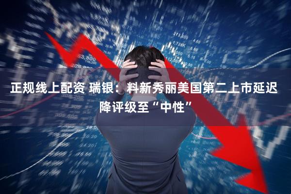正规线上配资 瑞银：料新秀丽美国第二上市延迟 降评级至“中性”