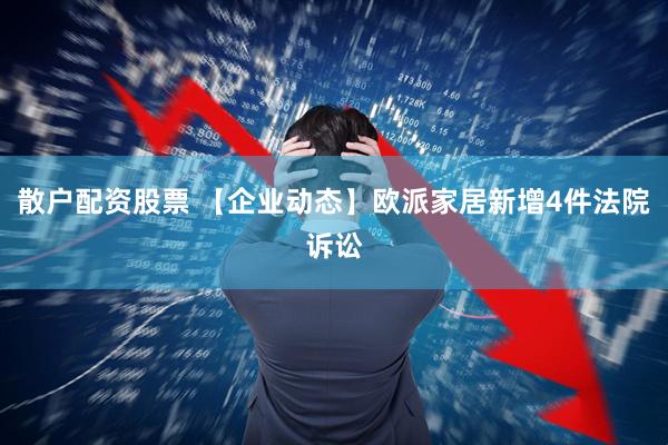 散户配资股票 【企业动态】欧派家居新增4件法院诉讼