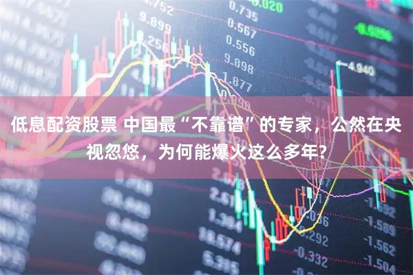 低息配资股票 中国最“不靠谱”的专家，公然在央视忽悠，为何能爆火这么多年?