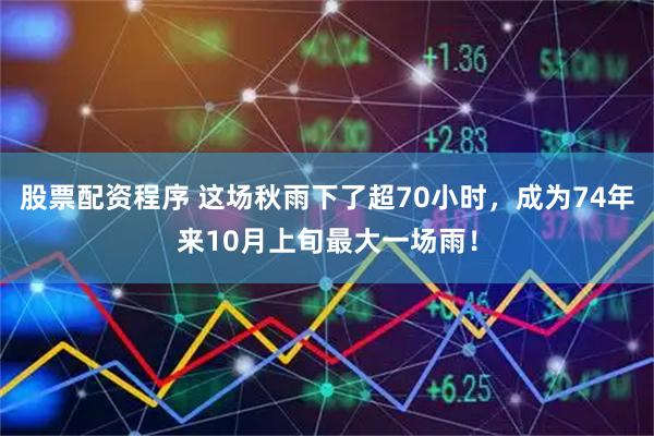 股票配资程序 这场秋雨下了超70小时，成为74年来10月上旬最大一场雨！
