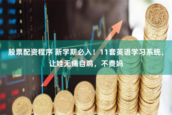 股票配资程序 新学期必入！11套英语学习系统，让娃无痛自鸡，不费妈