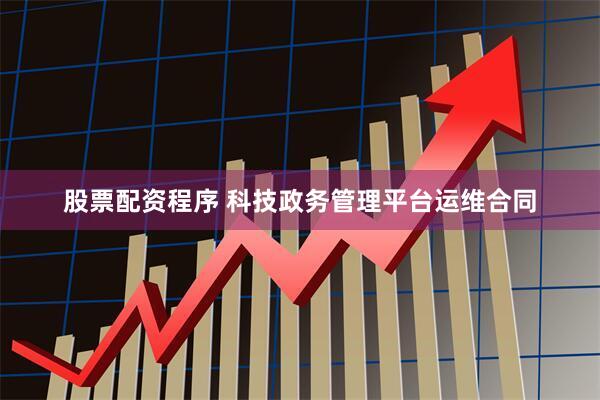 股票配资程序 科技政务管理平台运维合同