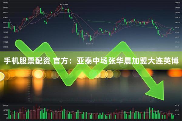 手机股票配资 官方：亚泰中场张华晨加盟大连英博