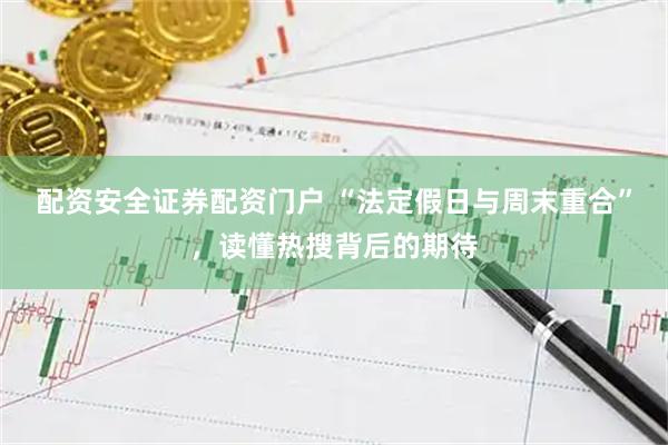 配资安全证券配资门户 “法定假日与周末重合”，读懂热搜背后的期待