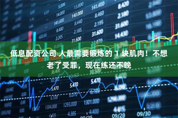 低息配资公司 人最需要锻炼的 1 块肌肉！不想老了受罪，现在练还不晚